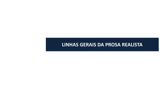 LINHAS	GERAIS	DA	PROSA	REALISTA
 