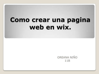 Como crear una pagina
web en wix.
OREANA NIÑO
11B
 