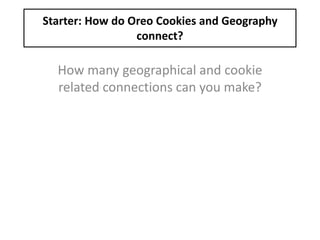 Starter: How do Oreo Cookies and Geography
connect?
How many geographical and cookie
related connections can you make?
 