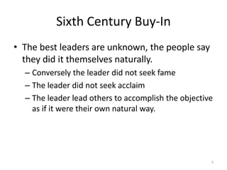 Sixth Century Buy-In<br />The best leaders are unknown, the people say they did it themselves naturally.<br />Conversely t...