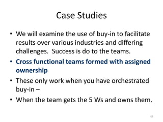 Case Studies<br />We will examine the use of buy-in to facilitate results over various industries and differing challenges...
