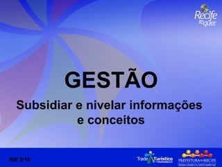 GESTÃO Subsidiar e nivelar informações  e conceitos RM 3/10 