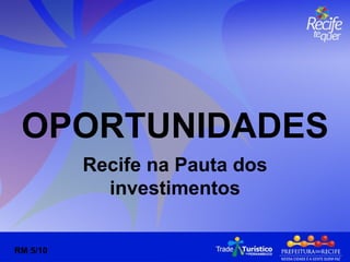 OPORTUNIDADES Recife na Pauta dos investimentos RM 5/10 