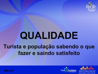 QUALIDADE Turista e população sabendo o que fazer e saindo satisfeito RM 6/10 