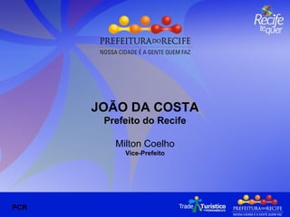 JOÃO DA COSTA Prefeito do Recife Milton Coelho Vice-Prefeito PCR 