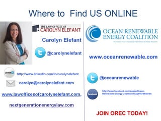 Where to Find US ONLINE



                             www.oceanrenewable.com


                                @oceanrenewable
carolyn@carolynelefant.com
                                 http://www.facebook.com/pages/Ocean-
                                 Renewable-Energy-Coalition/102294079850780




                               JOIN OREC TODAY!
 