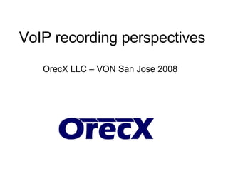 VoIP recording perspectives OrecX LLC – VON San Jose 2008 