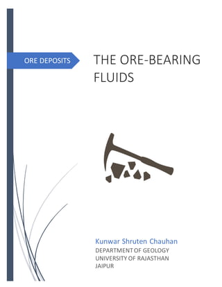 ORE DEPOSITS THE ORE-BEARING
FLUIDS
Kunwar Shruten Chauhan
DEPARTMENTOF GEOLOGY
UNIVERSITY OF RAJASTHAN
JAIPUR
 