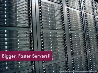Bigger, Faster Servers?


                          http://www.ﬂickr.com/photos/getbutterﬂy/6317955134
 