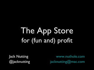The App Store
for (fun and) profit
Jack Nutting www.nuthole.com
@jacknutting jacknutting@mac.com
 