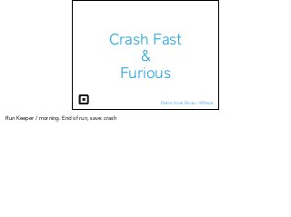 Crash Fast
&
Furious
Pierre-Yves Ricau / @Piwai
Run Keeper / morning. End of run, save: crash
 
