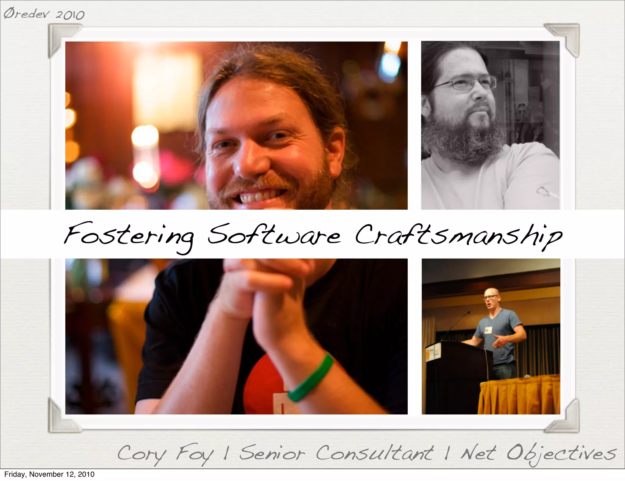 Fostering Software Craftsmanship
Cory Foy | Senior Consultant | Net Objectives
Øredev 2010
Friday, November 12, 2010
 