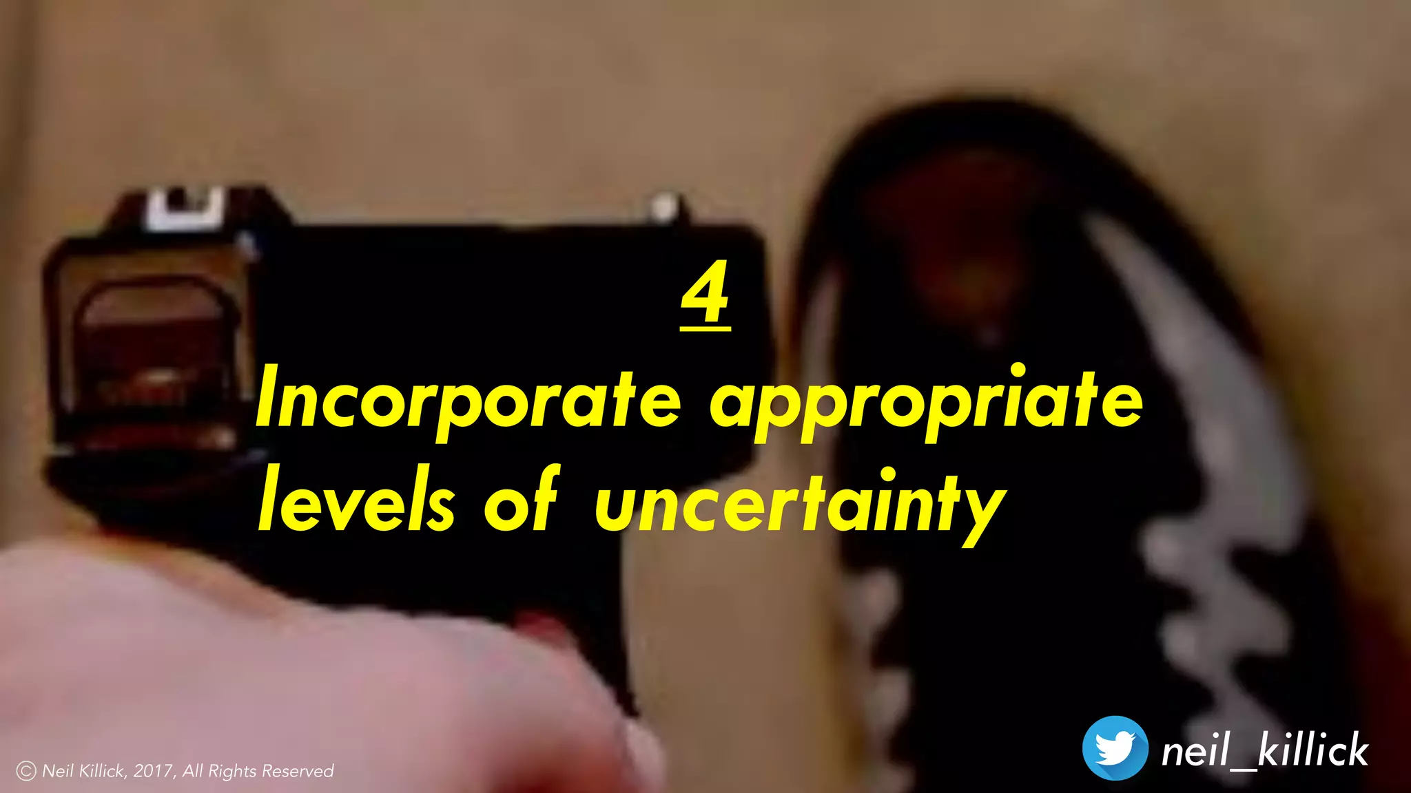 neil_killickNeil Killick, 2017, All Rights Reserved
4
Incorporate appropriate
levels of uncertainty
 