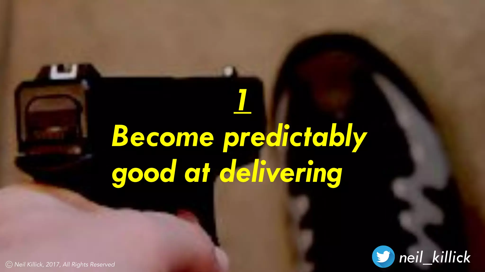 neil_killickNeil Killick, 2017, All Rights Reserved
1
Become predictably
good at delivering
 