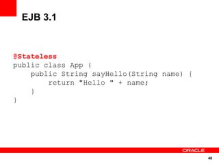 40
EJB 3.1
@Stateless
public class App {
public String sayHello(String name) {
return "Hello " + name;
}
}
 