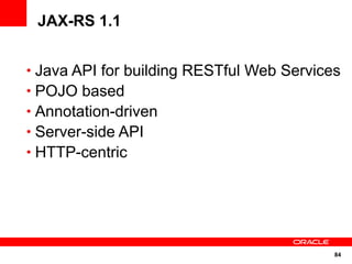 84
JAX-RS 1.1
• Java API for building RESTful Web Services
• POJO based
• Annotation-driven
• Server-side API
• HTTP-centric
 