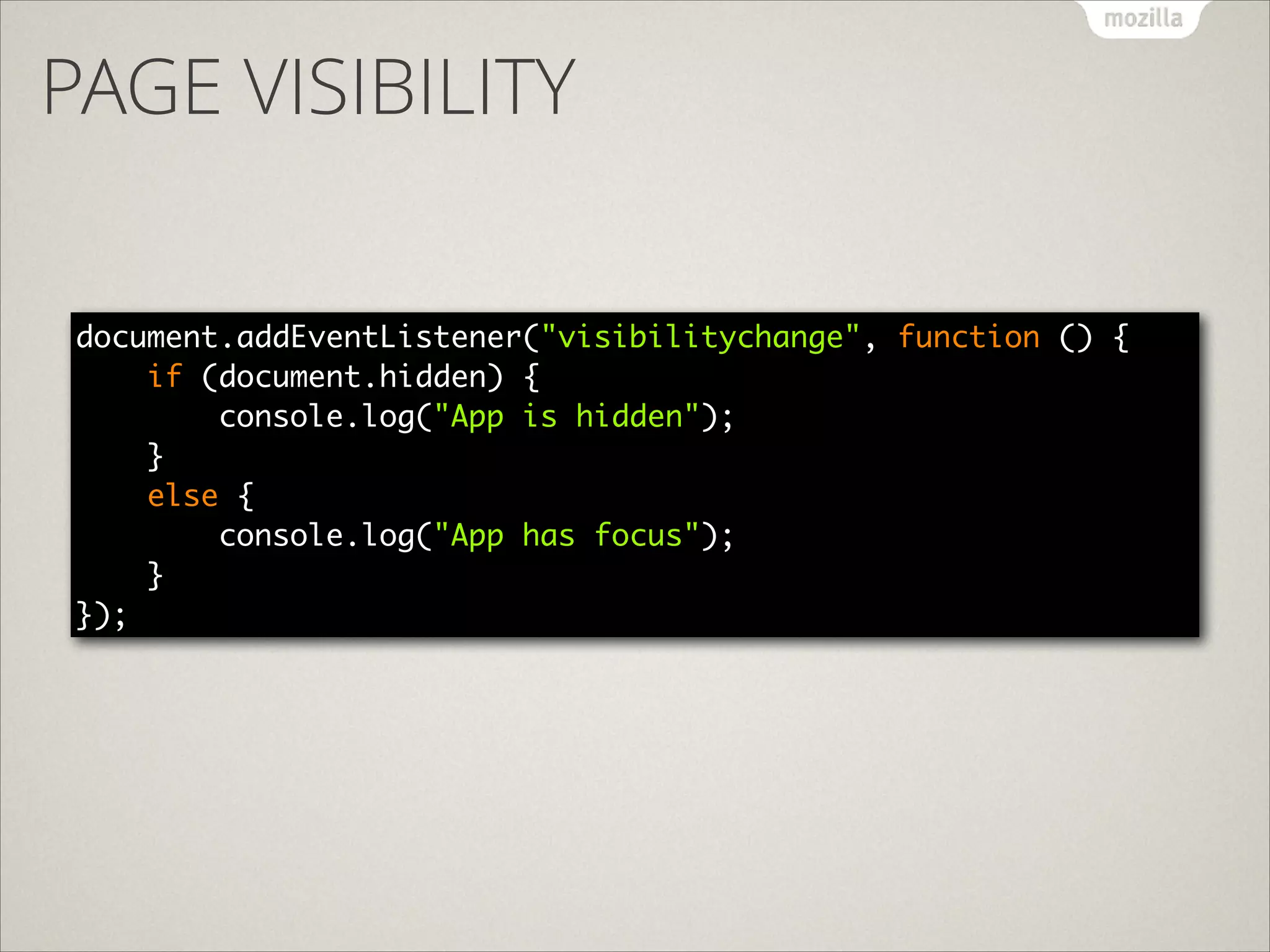 PAGE VISIBILITY
document.addEventListener("visibilitychange", function () { 
if (document.hidden) { 
console.log("App is hidden"); 
} 
else { 
console.log("App has focus"); 
} 
});

 