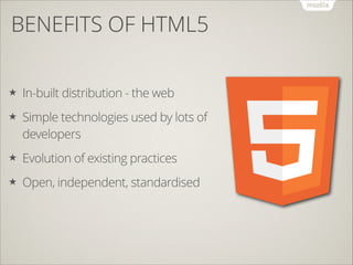 BENEFITS OF HTML5
★

In-built distribution - the web

★

Simple technologies used by lots of
developers

★

Evolution of existing practices

★

Open, independent, standardised

 