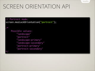 SCREEN ORIENTATION API
// Portrait mode: 
screen.mozLockOrientation("portrait"); 
 
/*  
Possible values: 
"landscape"  
"...