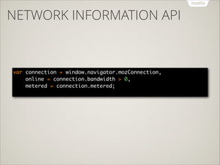 NETWORK INFORMATION API

var connection = window.navigator.mozConnection, 
online = connection.bandwidth > 0, 
metered = c...