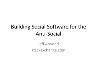 Building Social Software for the
          Anti-Social
            Jeff Atwood
        stackexchange.com
 