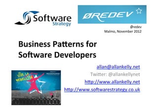 Øredev	
  
                                     Malmo,	
  November	
  2012	
  


Business	
  Pa*erns	
  for	
  
So/ware	
  Developers	
  
                              allan@allankelly.net	
  
                           Twi.er:	
  @allankellynet	
  
                         h.p://www.allankelly.net	
  
                 h.p://www.so6warestrategy.co.uk	
  
 