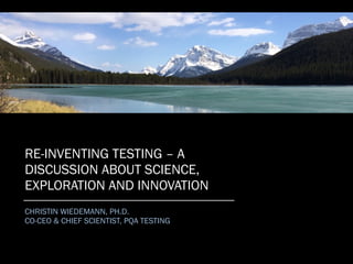 RE-INVENTING TESTING – A
DISCUSSION ABOUT SCIENCE,
EXPLORATION AND INNOVATION
CHRISTIN WIEDEMANN, PH.D.
CO-CEO & CHIEF SCIENTIST, PQA TESTING
 