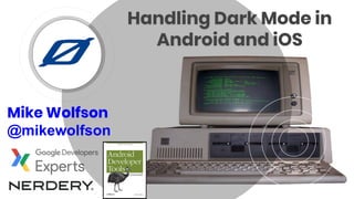 Handling Dark Mode in
Android and iOS
Mike Wolfson
@mikewolfson
 