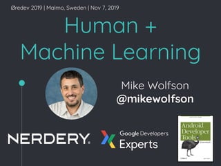 Human +
Machine Learning
Mike Wolfson
@mikewolfson
Øredev 2019 | Malmo, Sweden | Nov 7, 2019
 