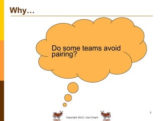 Why…



       Do some teams avoid
       pairing?




                                         3

          Copyright 201...