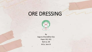 ORE DRESSING
By
Saguna Sharadbhai Oza
Paper GEL 501
Roll no. 09
M.Sc. Sem III
 