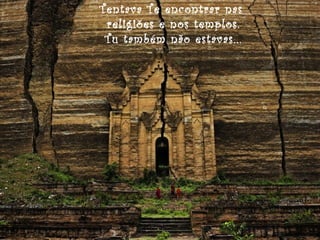 Tentava Te encontrar nas
religiões e nos templos.
Tu também não estavas...

 