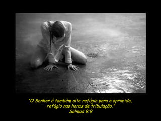 “ O Senhor é também alto refúgio para o oprimido,  refúgio nas horas de tribulação.” Salmos 9:9 