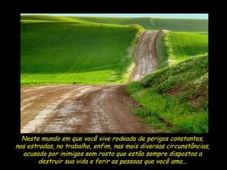 Neste mundo em que você vive rodeado de perigos constantes,  nas estradas, no trabalho, enfim, nas mais diversas circunstâncias,  acusado por inimigos sem rosto que estão sempre dispostos a  destruir sua vida e ferir as pessoas que você ama...  