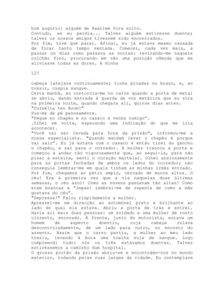bom augúrio: alguém de Haarlem fora solto.
Contudo, se eu perdia... Talvez alguém estivesse doente;
talvez os nossos amigos tivessem sido encontrados.
Por fim, tive que parar. Afinal, eu já estava mesmo cansada
de ficar tanto tempo sentada. Comecei, cada vez mais, a
passar os dias como passava as noites: revirando-me naquele
colchão fino, procurando em vão uma posição cômoda que me
aliviasse todas as dores. A minha
127
cabeça latejava continuamente; tinha picadas no braço, e, ao
tossir, cuspia sangue.
Certa manhã, eu contorcia-me no catre quando a porta de metal
se abriu, dando entrada à guarda de voz metálica que eu vira
na primeira noite, quando chegara ali, quinze dias antes.
"Cornélia ten Boom!"
Pus-me de pé penosamente.
"Pegue no chapéu e no casaco e venha comigo”.
.Olhei em volta, esperando uma indicação do que me iria
acontecer.
"Você vai ser levada para fora da prisão", informou-me a
nossa especialista. "Quando mandam levar o chapéu é porque
vai sair”. Eu já estava com o casaco e então tirei do gancho
o chapéu, e saí para o corredor. A mulher trancou a porta e
começou a andar tão vigorosamente que, ao segui-la, para não
pisar a esteira, senti o coração martelar. Olhei ansiosamente
para as portas fechadas de ambos os lados do corredor; não
conseguia lembrar-me em quais tinham as minhas irmãs entrado.
Por fim, chegamos ao pátio amplo, cercado de muros altos. O
céu! Era a primeira vez que a via naquelas duas últimas
semanas, o céu azul! Como as nuvens passavam tão altas! Como
eram brancas e “impas! Lembrei-me de repente de como a mãe
gostava do céu”.
"Depressa!" Falou rispidamente a mulher.
Apressei-me em direcção ao automóvel preto e brilhante ao
lado do qual ela estava. Abriu a porta de trás e entrei.
Havia ali mais duas pessoas: um soldado e uma mulher de rosto
cinzento, encovado. À frente, junto do motorista, estava um
homem de aspecto doentio, cuja cabeça rolava
descontroladamente, de um lado para outro, no encosto do
assento. Assim que o carro partiu, a mulher ao meu lado
tossiu, levando à boca uma toalha suja de sangue. Logo
compreendi tudo: nós os três estávamos doentes. Talvez
estivéssemos a caminho dum hospital.
O grosso portão da prisão abriu-se e encontrámo-nos no mundo
exterior, rodando pelas ruas largas da cidade. Eu contemplava
 