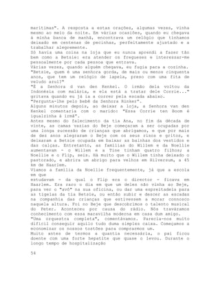 marítimas". A resposta a estas orações, algumas vezes, vinha
mesmo ao meio da noite. Em várias ocasiões, quando eu chegava
à minha banca de manhã, encontrava um relógio que tínhamos
deixado em centenas de pecinhas, perfeitamente ajustado e a
trabalhar alegremente.
Só havia uma coisa na loja que eu nunca aprendi a fazer tão
bem como a Betsie: era atender os fregueses e interessar-me
pessoalmente por cada pessoa que entrava.
Várias vezes, quando alguém chegava, eu fugia para a cozinha.
"Betsie, quem é uma senhora gorda, de mais ou menos cinquenta
anos, que tem um relógio de lapela, preso com uma fita de
veludo azul?"
"É a Senhora d van den Kenkel. O irmão dela voltou da
Indonésia com malária, e ela está a tratar dele Corrie..."
gritava quando eu já ia a correr pela escada abaixo.
"Pergunta-lhe pelo bebê da Senhora Rinker”.
Alguns minutos depois, ao deixar a loja, a Senhora van den
Kenkel comentaria com o marido: "Essa Corrie ten Boom é
igualzinha à irmã”.
Antes mesmo do falecimento da tia Ana, no fim da década de
vinte, as camas vazias do Beje começaram a ser ocupadas por
uma longa sucessão de crianças que abrigamos, e que por mais
de dez anos alegraram o Beje com os seus risos e gritos, e
deixaram a Betsie ocupada em baixar as bainhas dos vestidos e
das calças. Entretanto, as famílias do Willem e da Noellie
aumentavam - o Willem e a Tine tinham quatro filhos; a
Noellie e o Flip, seis. Há muito que o Willem tinha deixado o
pastorado, e abrira um abrigo para velhos em Hilversum, a 45
km de Haarlem.
Víamos a família da Noellie frequentemente, já que a escola
em que
estudavam - da qual o Flip era o director - ficava em
Haarlem. Era raro o dia em que um deles não vinha ao Beje,
para ver o "avô" na sua oficina, ou dar uma espreitadela para
as tigelas da tia Betsie, ou então subir e descer as escadas
na companhia das crianças que estivessem a morar connosco
naquela altura. Foi no Beje que descobrimos o talento musical
do Peter. Aconteceu por causa do rádio. Nós traváramos
conhecimento com essa maravilha moderna em casa dum amigo.
"Uma orquestra completa", comentávamos. Parecia-nos muito
difícil conseguir aquilo tudo duma simples caixa. Começamos a
economizar os nossos tostões para comprarmos um.
Muito antes de termos a quantia necessária, o pai ficou
doente com uma forte hepatite que quase o levou. Durante o
longo tempo de hospitalização
54
 