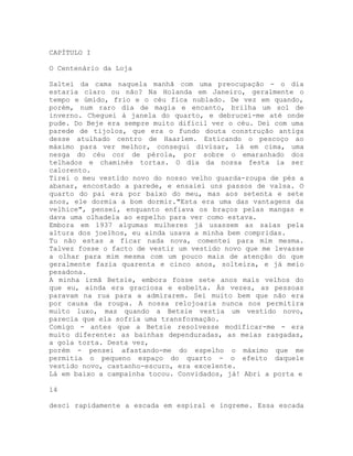 CAPÍTULO I
O Centenário da Loja
Saltei da cama naquela manhã com uma preocupação - o dia
estaria claro ou não? Na Holanda em Janeiro, geralmente o
tempo e úmido, frio e o céu fica nublado. De vez em quando,
porém, num raro dia de magia e encanto, brilha um sol de
inverno. Cheguei à janela do quarto, e debrucei-me até onde
pude. Do Beje era sempre muito difícil ver o céu. Dei com uma
parede de tijolos, que era o fundo douta construção antiga
desse atulhado centro de Haarlem. Esticando o pescoço ao
máximo para ver melhor, consegui divisar, lá em cima, uma
nesga do céu cor de pérola, por sobre o emaranhado dos
telhados e chaminés tortas. O dia da nossa festa ia ser
calorento.
Tirei o meu vestido novo do nosso velho guarda-roupa de pés a
abanar, encostado a parede, e ensaiei uns passos de valsa. O
quarto do pai era por baixo do meu, mas aos setenta e sete
anos, ele dormia a bom dormir."Esta era uma das vantagens da
velhice", pensei, enquanto enfiava os braços pelas mangas e
dava uma olhadela ao espelho para ver como estava.
Embora em 1937 algumas mulheres já usassem as saias pela
altura dos joelhos, eu ainda usava a minha bem compridas.
Tu não estas a ficar nada nova, comentei para mim mesma.
Talvez fosse o facto de vestir um vestido novo que me levasse
a olhar para mim mesma com um pouco mais de atenção do que
geralmente fazia quarenta e cinco anos, solteira, e já meio
pesadona.
A minha irmã Betsie, embora fosse sete anos mais velhos do
que eu, ainda era graciosa e esbelta. Às vezes, as pessoas
paravam na rua para a admirarem. Sei muito bem que não era
por causa da roupa. A nossa relojoaria nunca nos permitira
muito luxo, mas quando a Betsie vestia um vestido novo,
parecia que ela sofria uma transformação.
Comigo - antes que a Betsie resolvesse modificar-me - era
muito diferente: as bainhas dependuradas, as meias rasgadas,
a gola torta. Desta vez,
porém - pensei afastando-me do espelho o máximo que me
permitia o pequeno espaço do quarto - o efeito daquele
vestido novo, castanho-escuro, era excelente.
Lá em baixo a campainha tocou. Convidados, já! Abri a porta e
14
desci rapidamente a escada em espiral e íngreme. Essa escada
 
