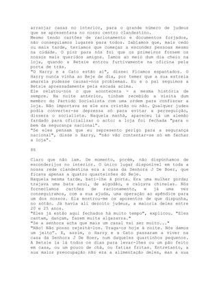 arranjar casas no interior, para o grande número de judeus
que se apresentava no nosso centro clandestino.
Mesmo tendo cartões de racionamento e documentos forjados,
não conseguíamos lugares para todos. Sabíamos que, mais cedo
ou mais tarde, teríamos que começar a esconder pessoas mesmo
na cidade. O pior para nós foi que os primeiros fossem os
nossos mais queridos amigos. Íamos ao meio dum dia cheio na
loja, quando a Betsie entrou furtivamente na oficina pela
porta de trás.
"O Harry e a Cato estão aí", disse: Ficamos espantados. O
Harry nunca vinha ao Beje de dia, por temer que a sua estrela
amarela pudesse causar-nos problemas. Eu e o pai seguimos a
Betsie apressadamente pela escada acima.
Ele relatou-nos o que acontecera - a mesma história de
sempre. Na noite anterior, tinham recebido a visita dum
membro do Partido Socialista com uma ordem para confiscar a
loja. Não importava se ele era cristão ou não. Qualquer judeu
podia converter-se depressa só para evitar a perseguição,
dissera o socialista. Naquela manhã, apareceu lá um alemão
fardado para oficializar o acto: a loja foi fechada "para o
bem da segurança nacional”.
"Se eles pensam que eu represento perigo para a segurança
nacional", disse o Harry, "não vão contentar-se só em fechar
a loja”.
86
Claro que não iam. De momento, porém, não dispúnhamos de
esconderijos no interior. O único lugar disponível em toda a
nossa rede clandestina era a casa da Senhora J De Boer, que
ficava apenas a quatro quarteirões do Beje.
Naquela mesma tarde, bati-lhe à porta. Era uma mulher gorda;
trajava uma bata azul, de algodão, e calçava chinelas. Nós
fornecíamos cartões de racionamento, e já uma vez
conseguíramos, com a sua ajuda, uma operação ao apêndice para
um dos nossos. Ela mostrou-me os aposentos de que dispunha,
no sótão. Já havia ali dezoito judeus, a maioria deles entre
20 e 25 anos.
"Eles já estão aqui fechados há muito tempo", explicou. "Eles
cantam, dançam, fazem muita algazarra."
"Se a senhora acha que mais um casal vai ser muito..."
"Não! Não posso rejeitá-los. Traga-os hoje à noite. Nós damos
um jeito”. E, assim, o Harry e a Cato passaram a viver na
casa da Senhora J De Boer, num daqueles quartinhos pequenos.
A Betsie ia lá todos os dias para levar-lhes ou um pão feito
em casa, ou um pouco de chá, ou fatias fritas. Entretanto, a
sua maior preocupação não era a alimentação deles, mas a sua
 