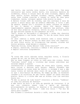 sem tecto, uma carinha nova surgia à nossa mesa. Com essa
relojoaria que nunca rendia muito, ele arranjou maneira de
alimentar, vestir e calçar mais de onze crianças, depois dos
seus quatro filhos estarem criados. Agora, porém, também
estes onze tinham crescido e casado ou saído de casa para
trabalhar. Assim, coloquei apenas três pratos na mesa.
A Betsie trouxe café da cozinha, que era contígua à sala de
jantar e pouco maior que um armário embutido, e tirou o pão
da gaveta. Quando ela o colocava na mesa, ouvimos os passos
do pai a descer a escada. Agora ele descia sempre
vagarosamente aqueles degraus em espiral; mas pontual, como
um dos seus próprios relógios, entrou na sala na hora exacta
em que entrava quando eu era pequena: às 8:10.
"Pai", disse eu beijando-o e aspirando o aroma dos charutos
que impregnava a sua barba longa, “o dia da nossa festa está
lindo!”.
Os seus cabelos e barba eram brancos como a nossa melhor
toalha, que a Betsie pusera na mesa para este dia especial.
Os seus olhos azuis, ao fitarem-nos com agrado, através dos
óculos grossos, eram meigos e alegres.
"Querida Corrie, minha Betsie! Como estão bonitas!”
A seguir, sentou-se, inclinou a cabeça e deu graças pelo pão,
e depois continuou alegremente:
17
"A vossa mãe teria adorado estes vestidos novos, e ficaria
alegre de as: ver as duas tão bonitas!"
Nós as duas fixamos os olhos no café para não rirmos. Estes
"vestidos novos" eram a tristeza das nossas sobrinhas que
estavam sempre a querer
convencer-nos a usarmos roupas de cores mais claras, saias
mais curtas e decotes mais baixos. Embora fôssemos bem
conservadoras no nosso modo de vestir, a verdade é que a mãe
nunca tivera um vestido mais claro do que esse meu castanho
ou que o azul-escuro da Betsie. No tempo da mãe, as mulheres
casadas e as solteiras de uma "certa idade” só usava vestidos
pretos. Nunca vi a minha mãe nem as minhas tias com vestidos
douta cor.
"A mãe ia gostar de tudo hoje!" Interveio a Betsie. “Lembras-
te como ela gostava de festas?”
A mãe fazia um bolo e um café em questão de instantes. E já
que ela conhecia quase toda a gente em Haarlem,
principalmente os pobres, os doentes e os abandonados, não
havia um dia que não fosse - como ela dizia - "um dia de
festa para alguém".
Nós ficamos a conversar durante o café, como se deve fazer em
 