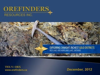 RESOURCES INC.




TSX-V: ORX
www.orefinders.ca   December, 2012
 