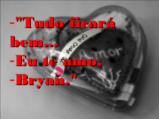-"Tudo ficará"Tudo ficará
bem...bem...
-Eu te amo,Eu te amo,
-Bryan."Bryan."
 
