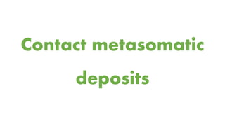 Contact metasomatic
deposits
 