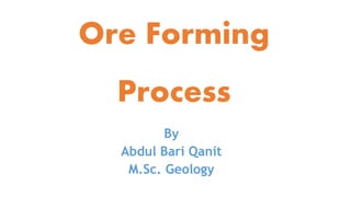 Ore Forming
Process
By
Abdul Bari Qanit
M.Sc. Geology
 
