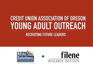 CREDIT UNION ASSOCIATION OF OREGON
YOUNG ADULT OUTREACH
      RECRUITING FUTURE LEADERS




               +
 