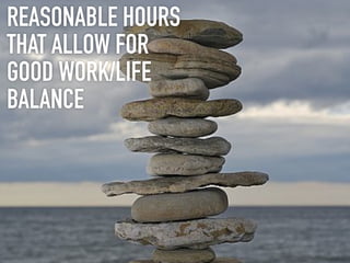 REASONABLE HOURS
THAT ALLOW FOR
GOOD WORK/LIFE
BALANCE
 