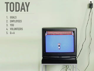 TODAY
1.   GOALS
2.   EMPLOYEES
3.   YOU
4.   VOLUNTEERS
5.   Q+A
 