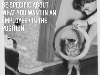 BE SPECIFIC ABOUT
WHAT YOU WANT IN AN
EMPLOYEE / IN THE
POSITION
 