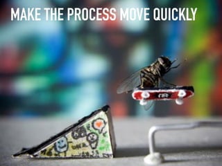 MAKE THE PROCESS MOVE QUICKLY
 