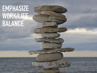 EMPHASIZE
WORK/LIFE
BALANCE
 