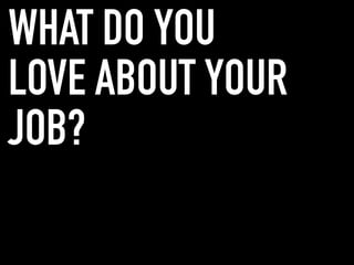 WHAT DO YOU
LOVE ABOUT YOUR
JOB?
 